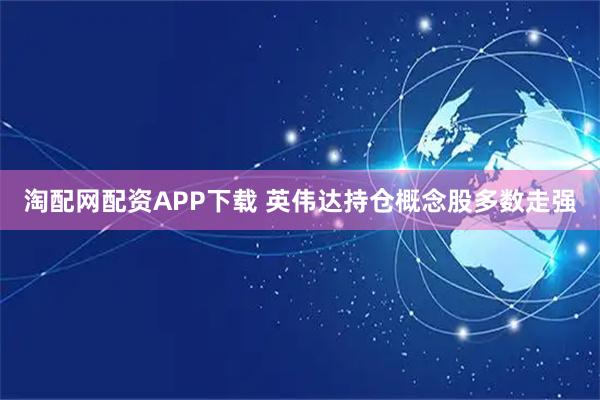 淘配网配资APP下载 英伟达持仓概念股多数走强