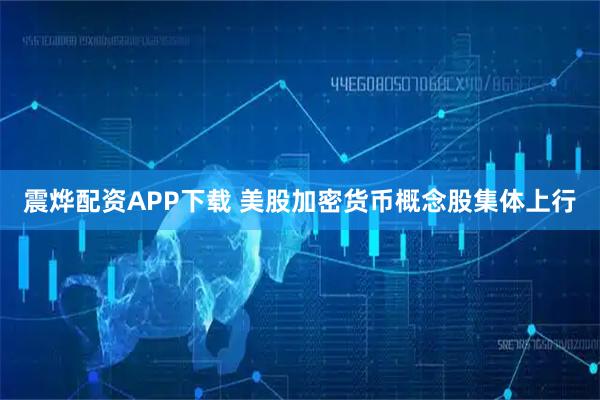 震烨配资APP下载 美股加密货币概念股集体上行