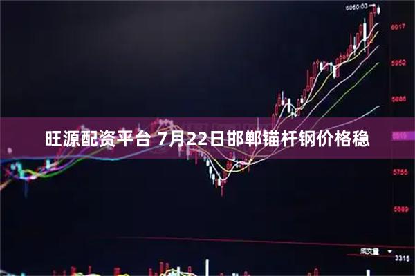 旺源配资平台 7月22日邯郸锚杆钢价格稳