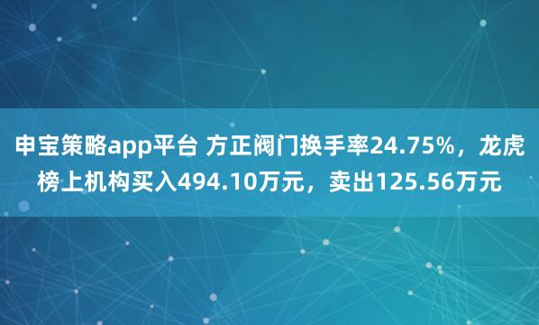 申宝策略app平台 方正阀门换手率24.75%，龙虎榜上机构买入494.10万元，卖出125.56万元