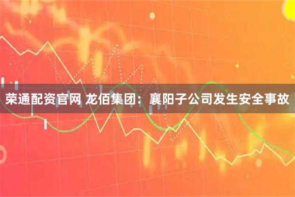 荣通配资官网 龙佰集团：襄阳子公司发生安全事故