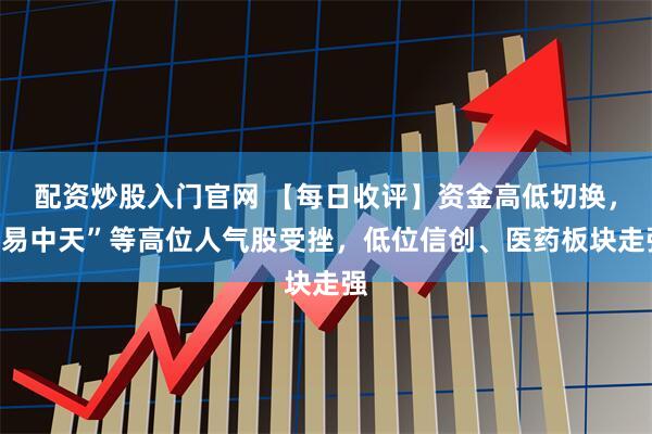 配资炒股入门官网 【每日收评】资金高低切换，“易中天”等高位人气股受挫，低位信创、医药板块走强