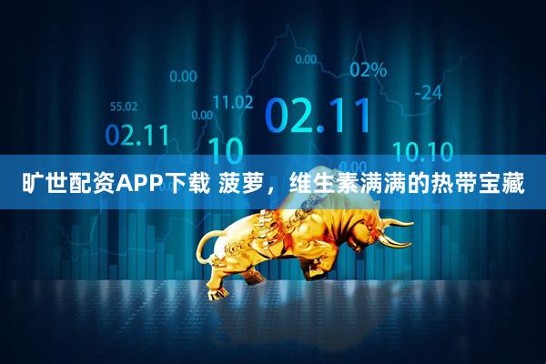 旷世配资APP下载 菠萝，维生素满满的热带宝藏