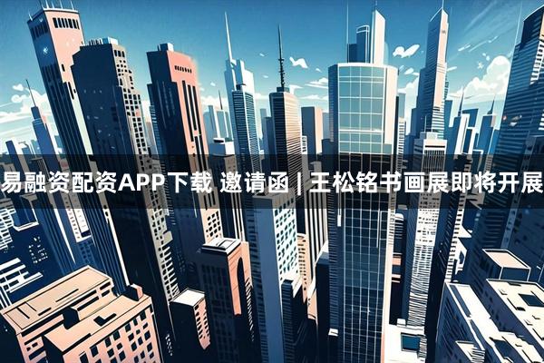 易融资配资APP下载 邀请函 | 王松铭书画展即将开展