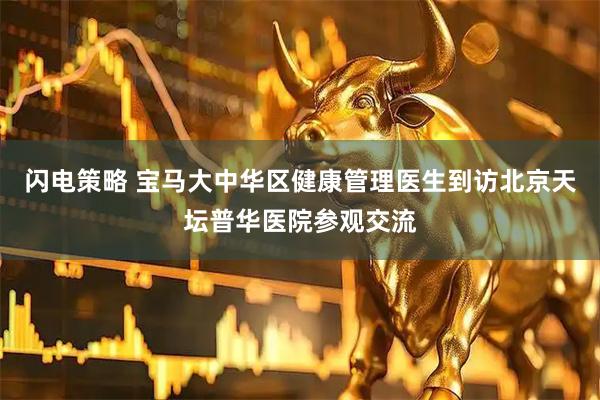 闪电策略 宝马大中华区健康管理医生到访北京天坛普华医院参观交流