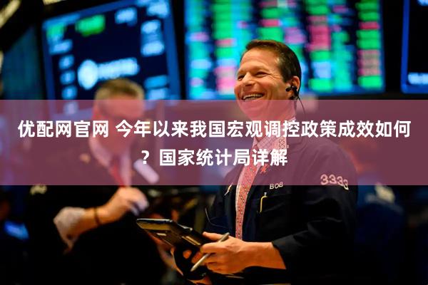 优配网官网 今年以来我国宏观调控政策成效如何？国家统计局详解