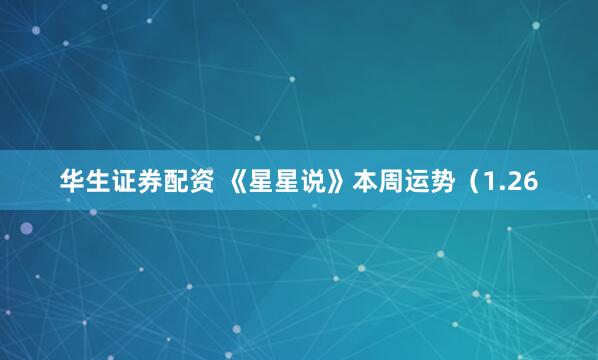 华生证券配资 《星星说》本周运势（1.26