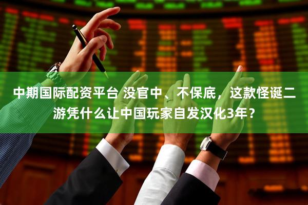 中期国际配资平台 没官中、不保底，这款怪诞二游凭什么让中国玩家自发汉化3年？