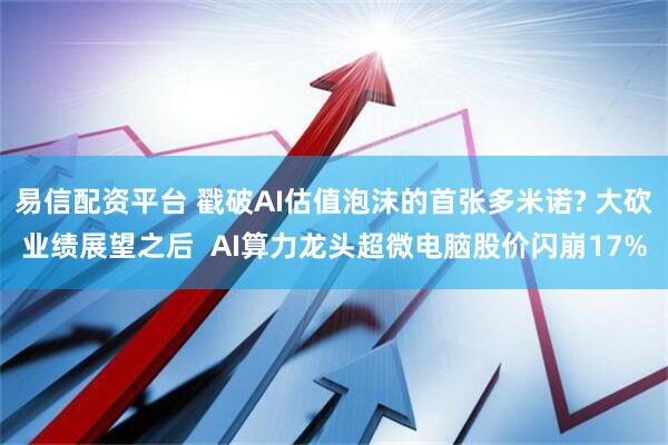 易信配资平台 戳破AI估值泡沫的首张多米诺? 大砍业绩展望之后  AI算力龙头超微电脑股价闪崩17%