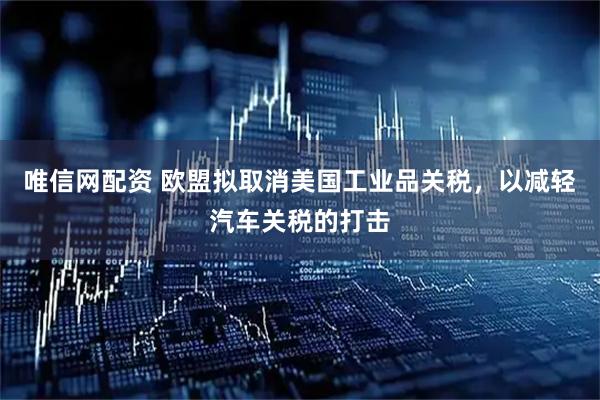 唯信网配资 欧盟拟取消美国工业品关税，以减轻汽车关税的打击
