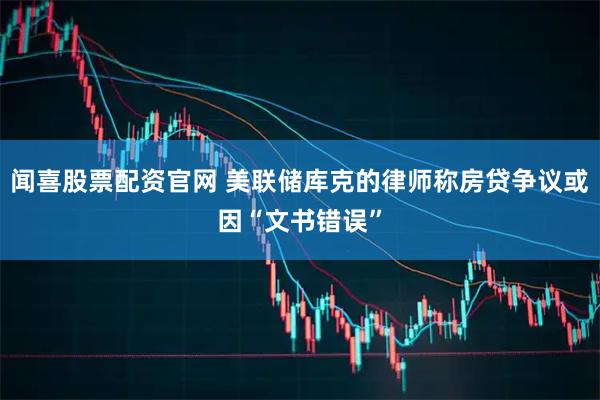 闻喜股票配资官网 美联储库克的律师称房贷争议或因“文书错误”